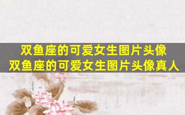 双鱼座的可爱女生图片头像 双鱼座的可爱女生图片头像真人